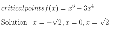 The critical points of f(x)=x^6-3x^4 are x=-sqrt(2),x=0,x=sqrt(2)